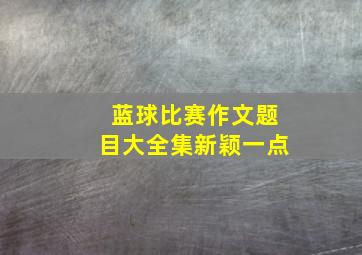 蓝球比赛作文题目大全集新颖一点