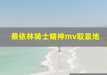 蔡依林骑士精神mv取景地