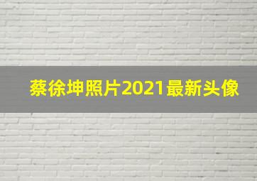 蔡徐坤照片2021最新头像