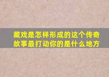 藏戏是怎样形成的这个传奇故事最打动你的是什么地方