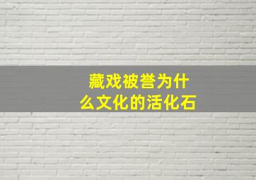 藏戏被誉为什么文化的活化石