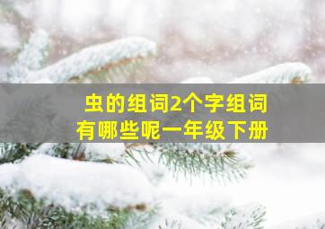 虫的组词2个字组词有哪些呢一年级下册