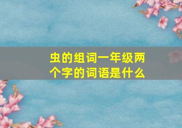 虫的组词一年级两个字的词语是什么