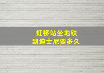 虹桥站坐地铁到迪士尼要多久