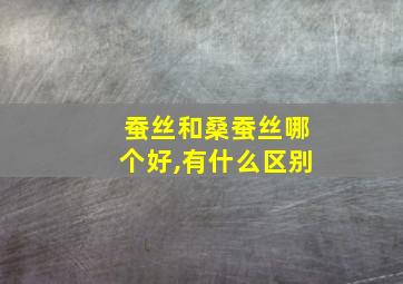 蚕丝和桑蚕丝哪个好,有什么区别