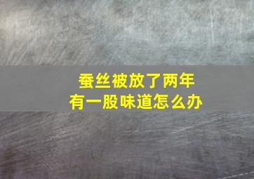 蚕丝被放了两年有一股味道怎么办