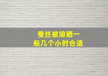 蚕丝被晾晒一般几个小时合适