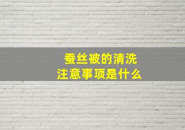 蚕丝被的清洗注意事项是什么