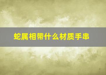 蛇属相带什么材质手串