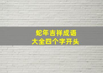 蛇年吉祥成语大全四个字开头