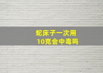 蛇床子一次用10克会中毒吗