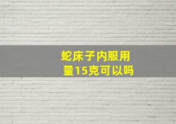 蛇床子内服用量15克可以吗