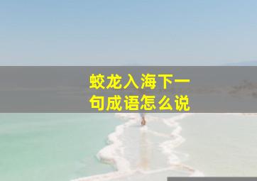 蛟龙入海下一句成语怎么说