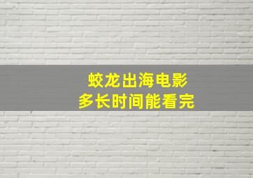 蛟龙出海电影多长时间能看完