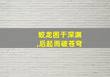 蛟龙困于深渊,后起而破苍穹