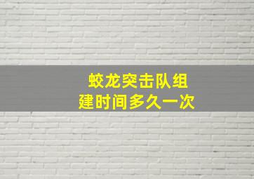 蛟龙突击队组建时间多久一次