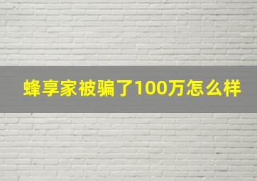 蜂享家被骗了100万怎么样