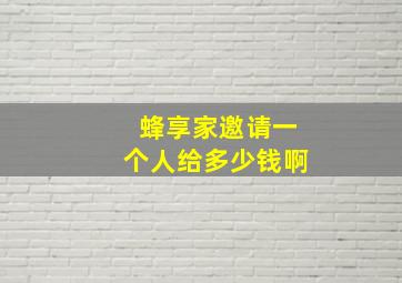 蜂享家邀请一个人给多少钱啊