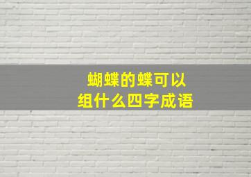 蝴蝶的蝶可以组什么四字成语