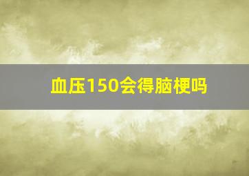 血压150会得脑梗吗