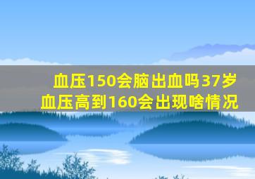 血压150会脑出血吗37岁血压高到160会出现啥情况