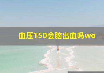 血压150会脑出血吗wo