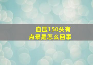 血压150头有点晕是怎么回事