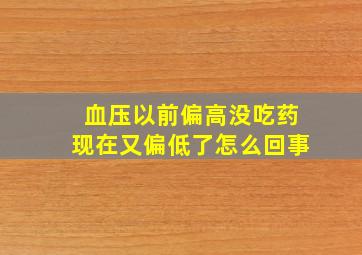 血压以前偏高没吃药现在又偏低了怎么回事