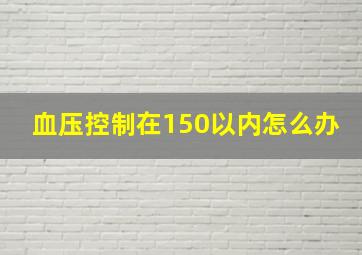 血压控制在150以内怎么办