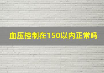 血压控制在150以内正常吗