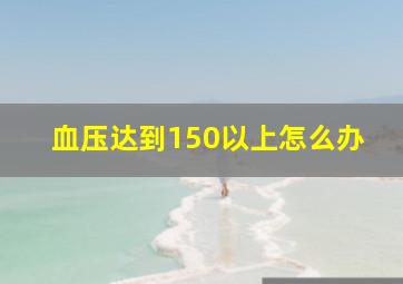 血压达到150以上怎么办