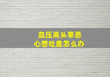 血压高头晕恶心想吐是怎么办