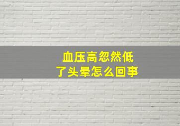 血压高忽然低了头晕怎么回事