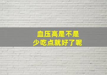 血压高是不是少吃点就好了呢