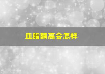 血脂酶高会怎样