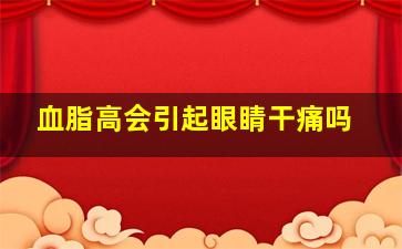 血脂高会引起眼睛干痛吗