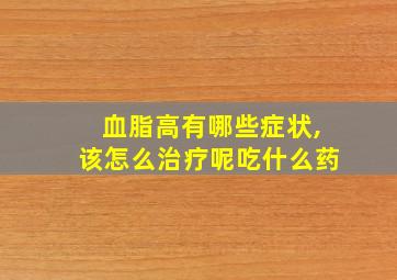 血脂高有哪些症状,该怎么治疗呢吃什么药