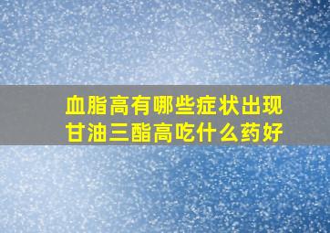 血脂高有哪些症状出现甘油三酯高吃什么药好