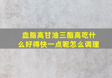 血脂高甘油三酯高吃什么好得快一点呢怎么调理