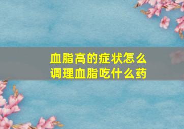 血脂高的症状怎么调理血脂吃什么药