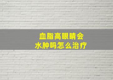 血脂高眼睛会水肿吗怎么治疗