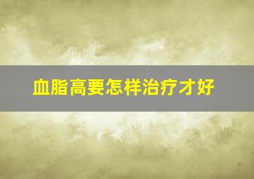 血脂高要怎样治疗才好