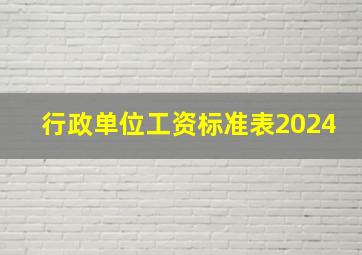 行政单位工资标准表2024