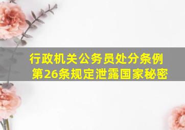 行政机关公务员处分条例第26条规定泄露国家秘密