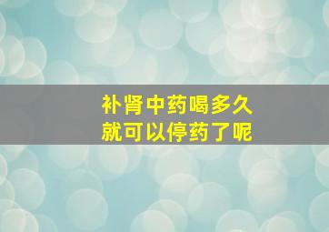 补肾中药喝多久就可以停药了呢