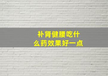 补肾健腰吃什么药效果好一点