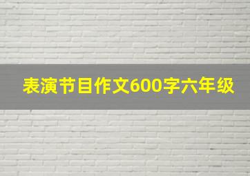 表演节目作文600字六年级