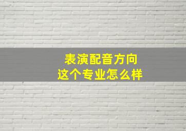 表演配音方向这个专业怎么样