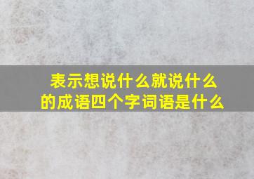 表示想说什么就说什么的成语四个字词语是什么