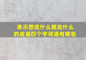 表示想说什么就说什么的成语四个字词语有哪些